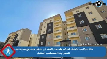 «الإسكان» تكشف أماكن وأسعار المتر في شقق مشروع «ديارنا».. الحجز يبدأ أغسطس المقبل